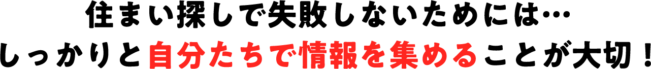 住まい探しで失敗しないためにはしっかりと自分たちで情報を集めることが大切！